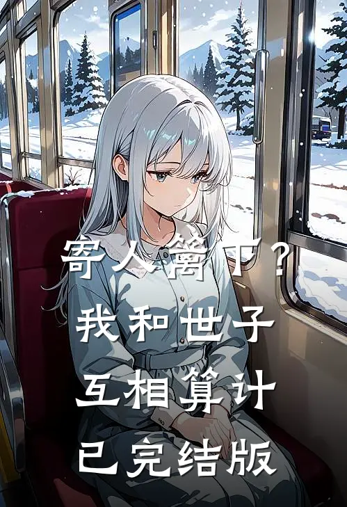 寄人篱下？我和世子互相算计已完结版