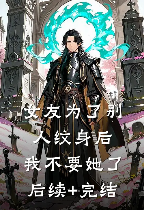 女友为了别人纹身后，我不要她了后续+完结