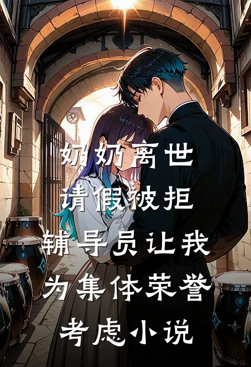 奶奶离世请假被拒，辅导员让我为集体荣誉考虑小说