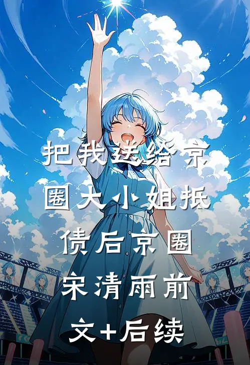 把我送给京圈大小姐抵债后京圈宋清雨前文+后续