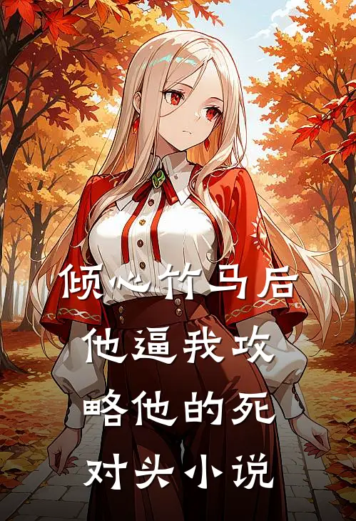 倾心竹马后，他逼我攻略他的死对头小说