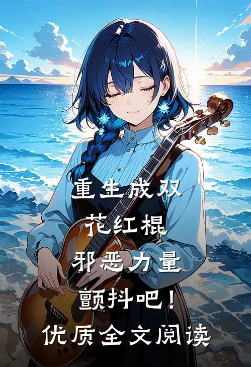 重生成双花红棍，邪恶力量颤抖吧！优质全文阅读