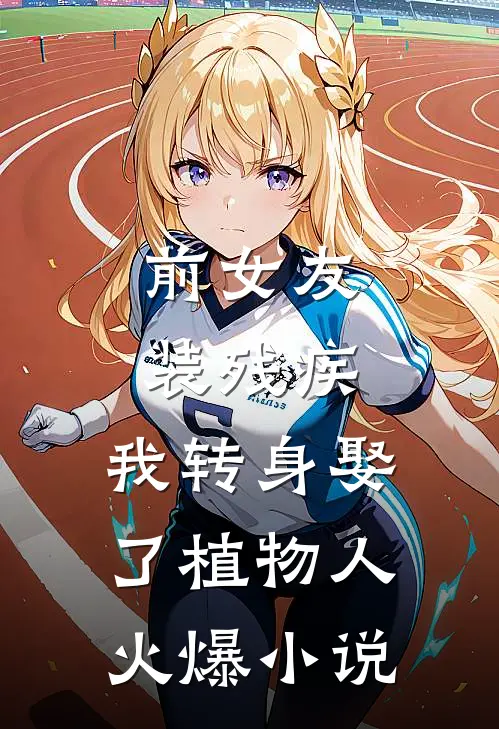 前女友装残疾，我转身娶了植物人火爆小说