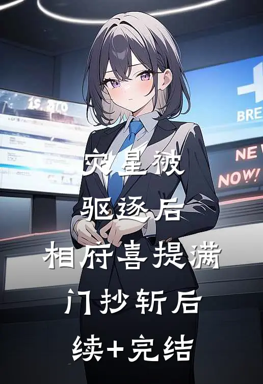 灾星被驱逐后，相府喜提满门抄斩后续+完结