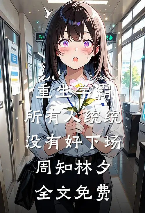 重生学霸，所有人统统没有好下场周知林夕全文免费