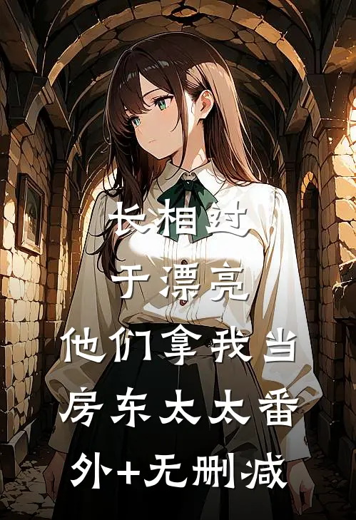 长相过于漂亮，他们拿我当房东太太番外+无删减