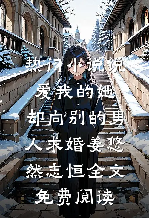 热门小说说爱我的她，却向别的男人求婚姜悠然志恒全文免费阅读