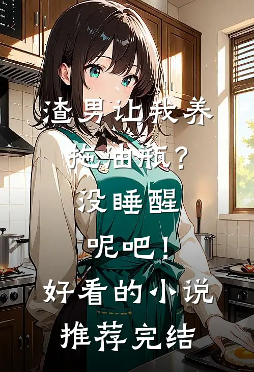 渣男让我养拖油瓶？没睡醒呢吧！好看的小说推荐完结