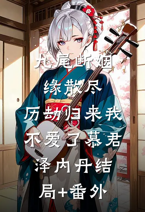 九尾断姻缘散尽，历劫归来我不爱了慕君泽内丹结局+番外