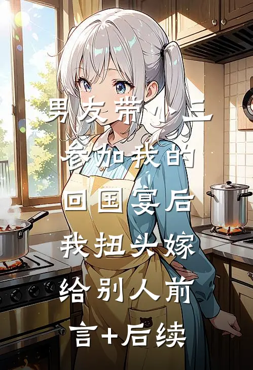 男友带小三参加我的回国宴后，我扭头嫁给别人前言+后续