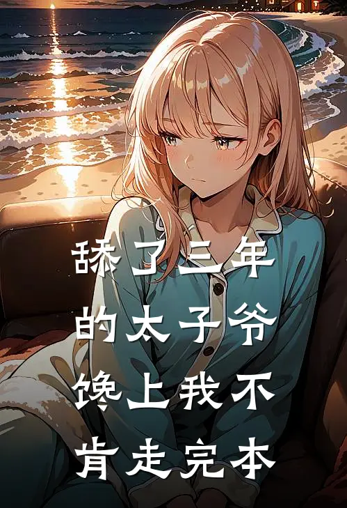 舔了三年的太子爷，馋上我不肯走完本