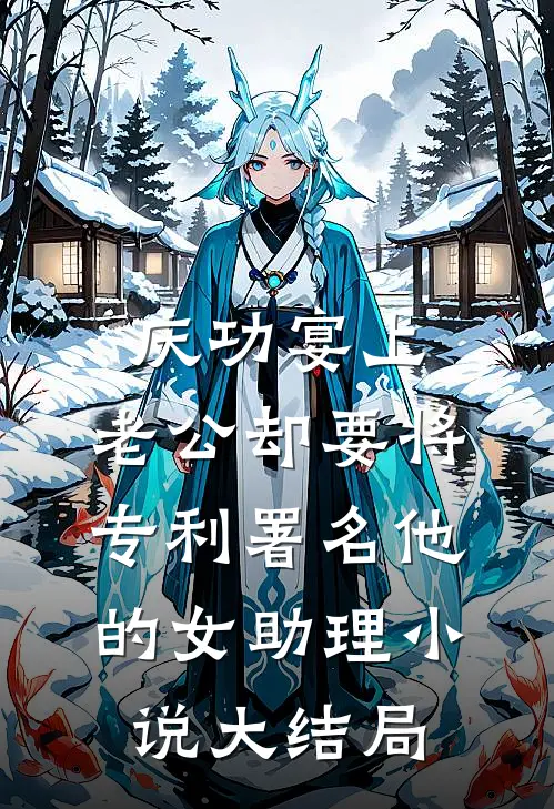 庆功宴上，老公却要将专利署名他的女助理小说大结局