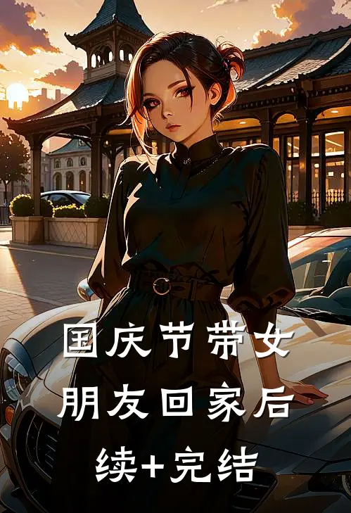 国庆节带女朋友回家后续+完结