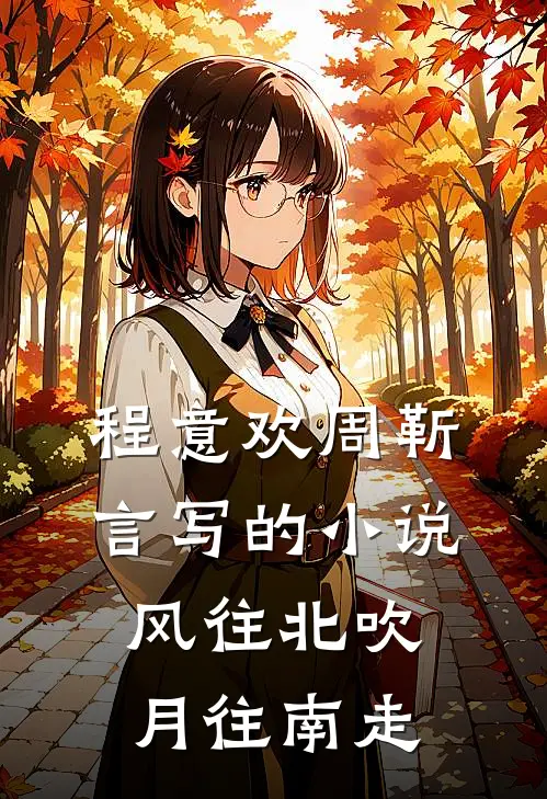 程意欢周靳言写的小说风往北吹月往南走