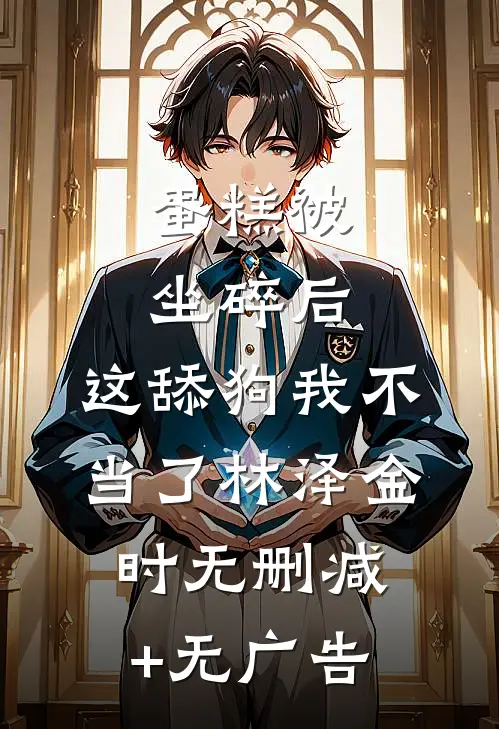 蛋糕被坐碎后，这舔狗我不当了林泽金时无删减+无广告