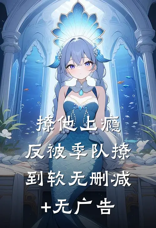 撩他上瘾，反被季队撩到软无删减+无广告