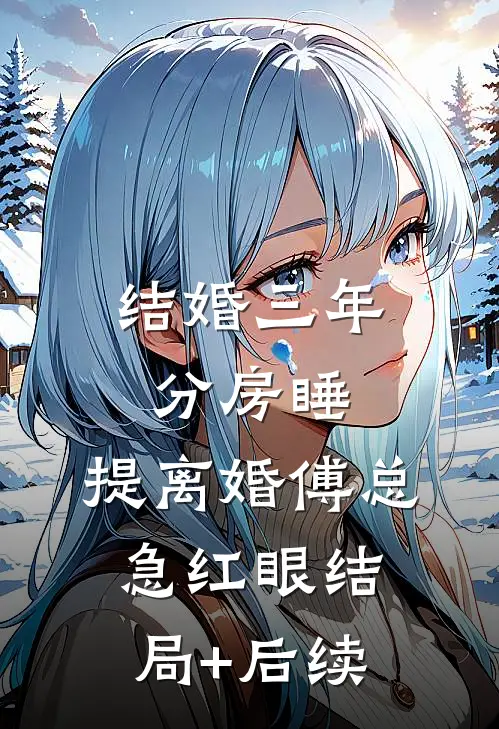 结婚三年分房睡，提离婚傅总急红眼结局+后续