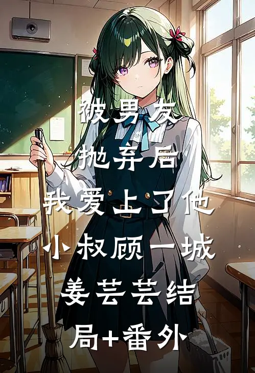 被男友抛弃后，我爱上了他小叔顾一城姜芸芸结局+番外