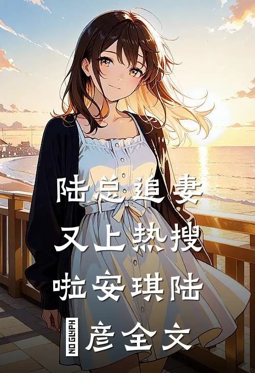 陆总追妻又上热搜啦安琪陆珺彦全文