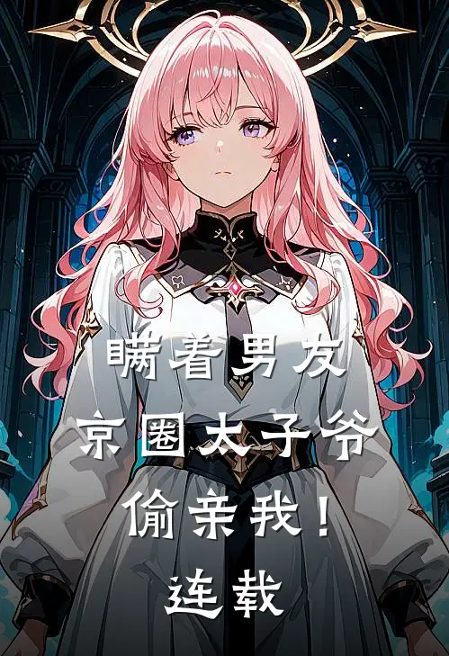 瞒着男友，京圈太子爷偷亲我！连载