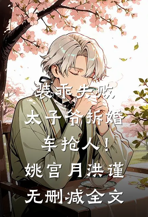 装乖失败，太子爷拆婚车抢人！姚宫月洪谨无删减全文