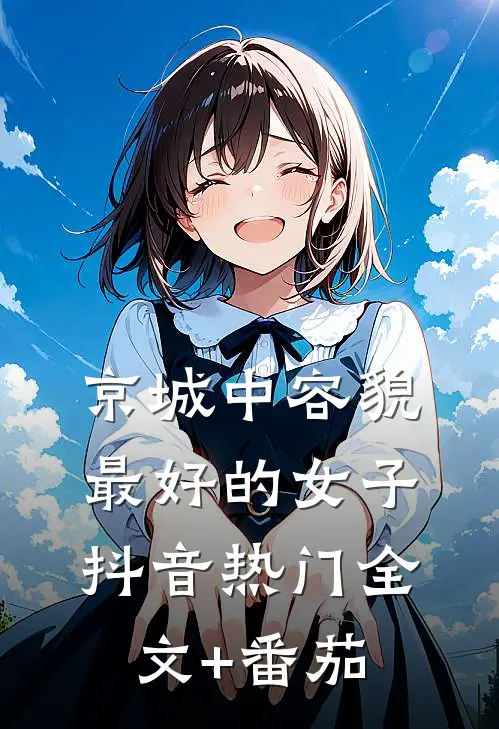 京城中容貌最好的女子抖音热门全文+番茄