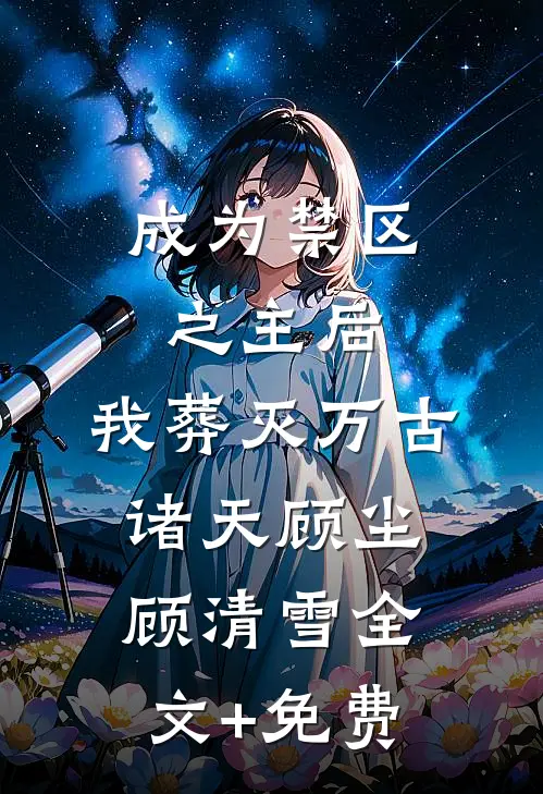 成为禁区之主后，我葬灭万古诸天顾尘顾清雪全文+免费