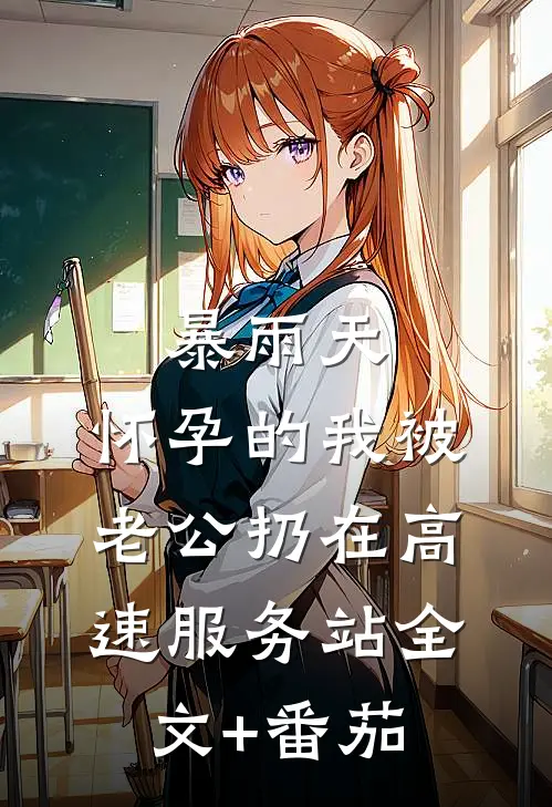 暴雨天，怀孕的我被老公扔在高速服务站全文+番茄