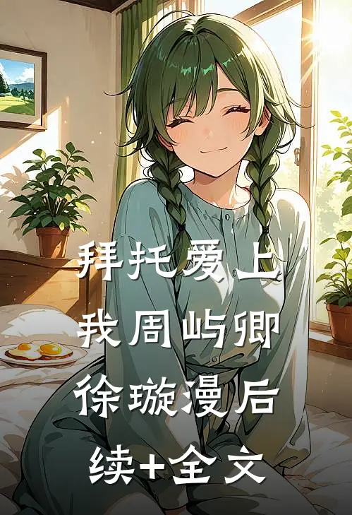 拜托爱上我周屿卿徐璇漫后续+全文
