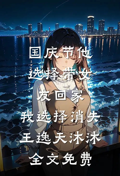 国庆节他选择带女友回家，我选择消失王逸天沐沐全文免费