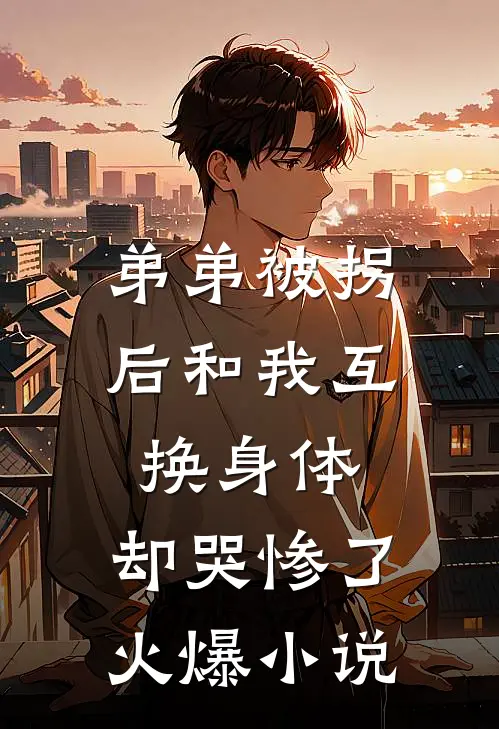 弟弟被拐后和我互换身体，却哭惨了火爆小说