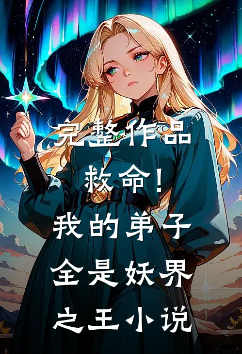 完整作品救命!我的弟子全是妖界之王小说