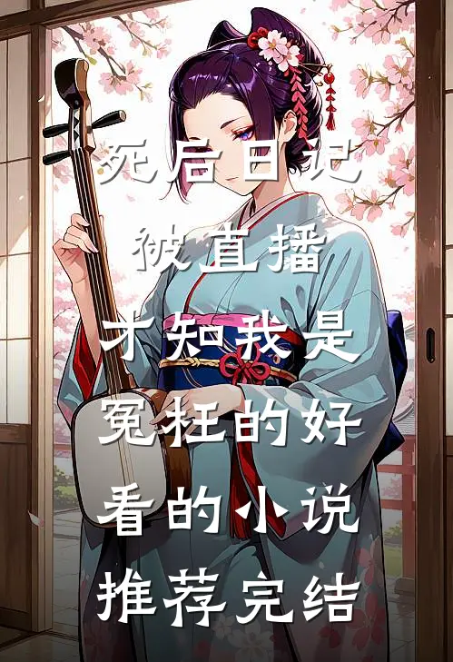 死后日记被直播，才知我是冤枉的好看的小说推荐完结