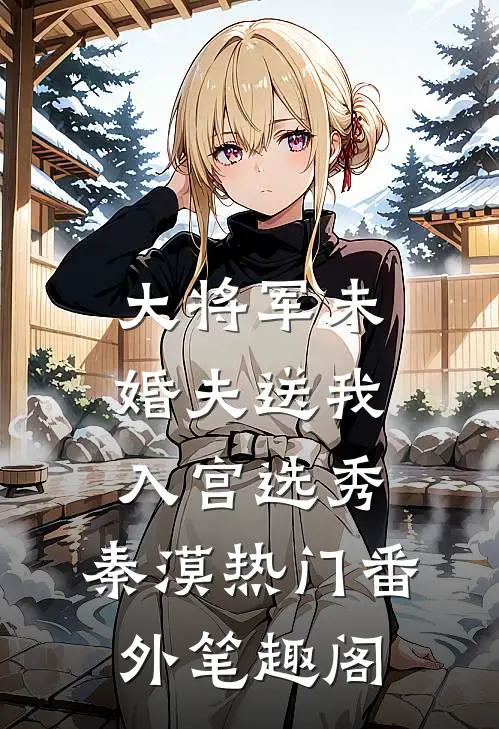 大将军未婚夫送我入宫选秀：秦漠热门番外笔趣阁