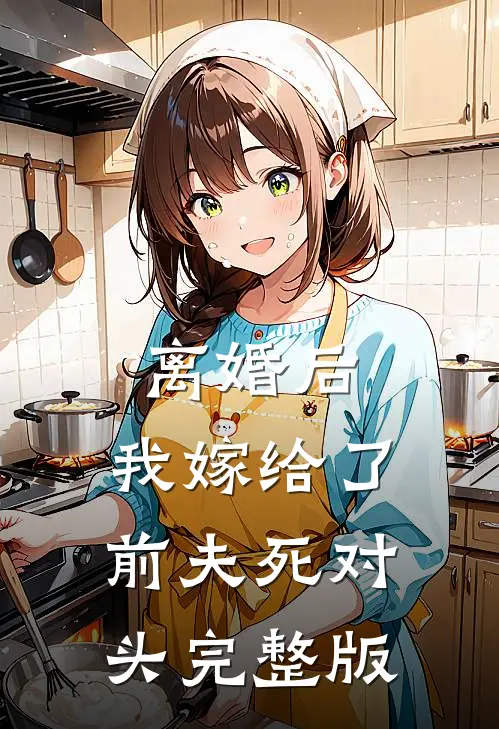 离婚后，我嫁给了前夫死对头完整版