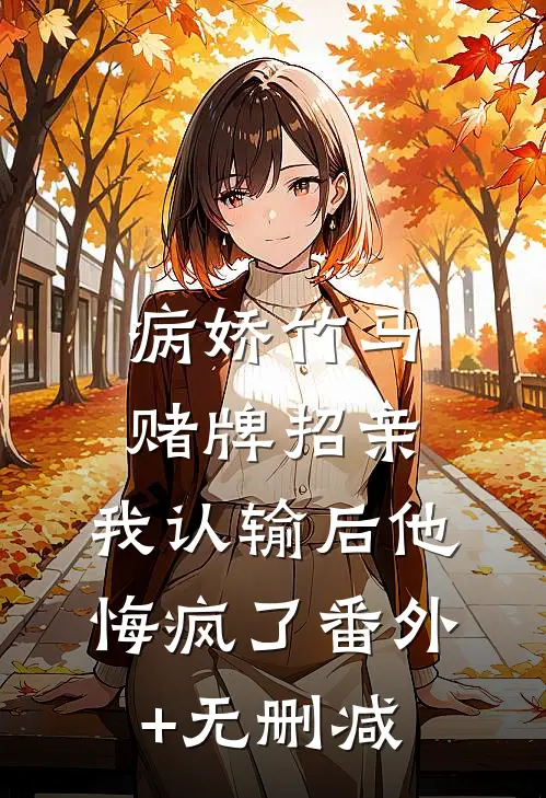 病娇竹马赌牌招亲，我认输后他悔疯了番外+无删减
