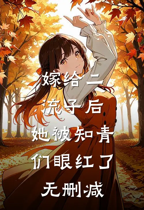 嫁给二流子后，她被知青们眼红了无删减
