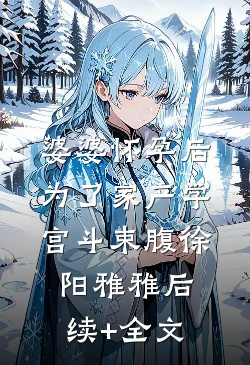 婆婆怀孕后，为了家产学宫斗束腹徐阳雅雅后续+全文