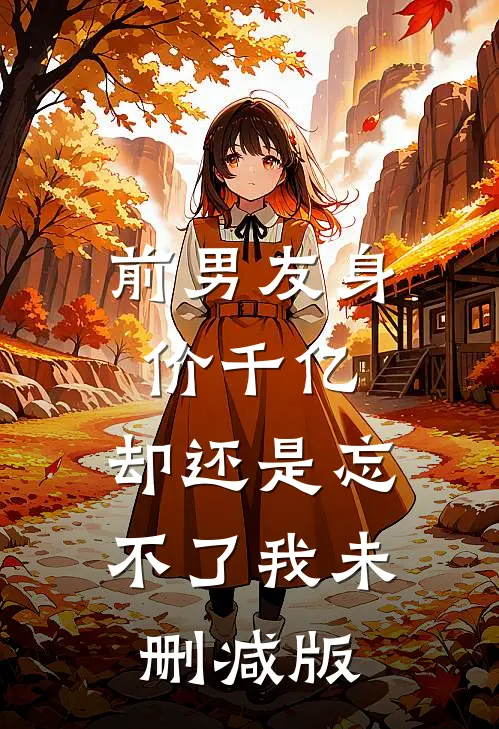 前男友身价千亿，却还是忘不了我未删减版