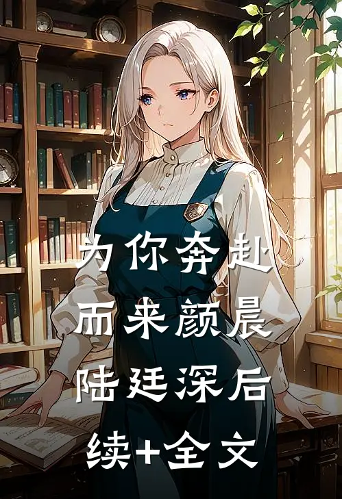 为你奔赴而来颜晨陆廷深后续+全文