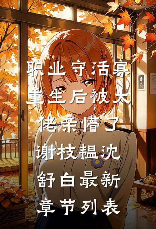 职业守活寡，重生后被大佬亲懵了谢枝韫沈舒白最新章节列表