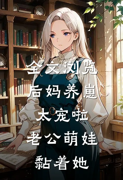 全文浏览后妈养崽：太宠啦，老公萌娃黏着她