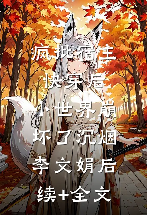 疯批宿主快穿后，小世界崩坏了沉烟李文娟后续+全文