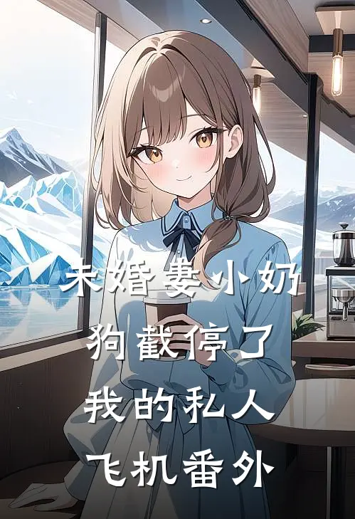 未婚妻小奶狗截停了我的私人飞机番外