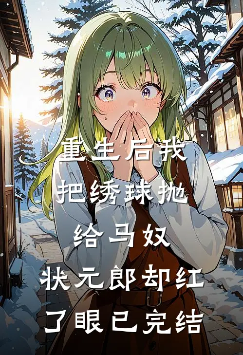 重生后我把绣球抛给马奴，状元郎却红了眼已完结
