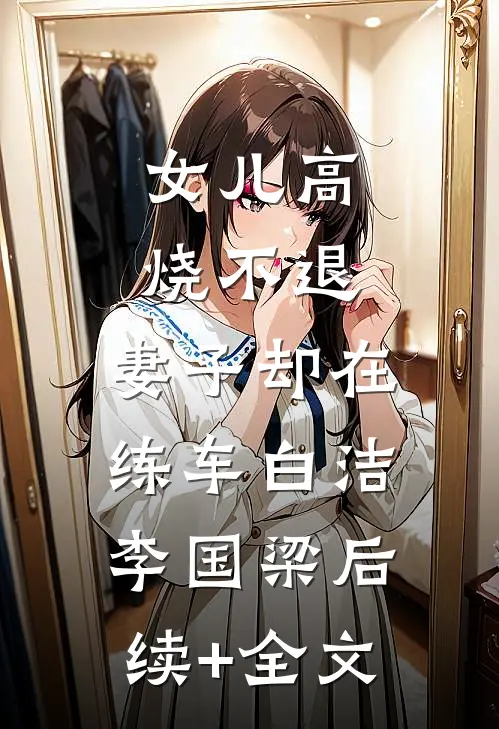 女儿高烧不退，妻子却在练车白洁李国梁后续+全文