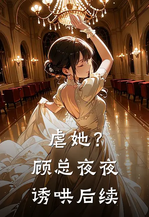虐她？顾总夜夜诱哄后续