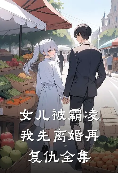 女儿被霸凌，我先离婚再复仇全集