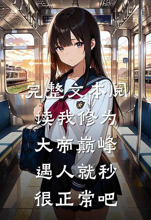 完整文本阅读我修为大帝巅峰,遇人就秒很正常吧