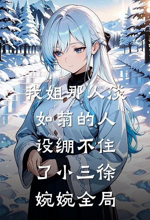 我姐那人淡如菊的人设绷不住了小三徐婉婉全局